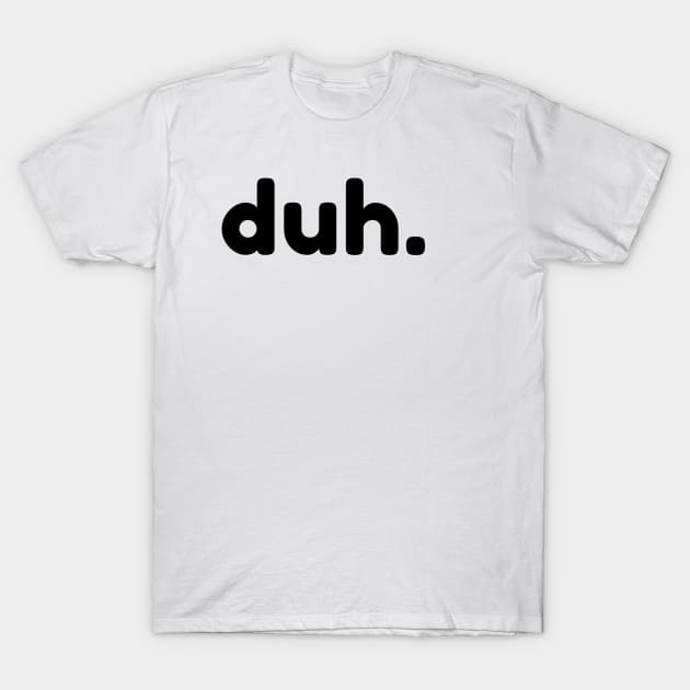 Duh. Funny Sarcastic NSFW Rude Inappropriate Saying T-Shirt by That Cheeky Tee